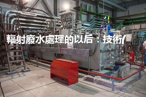 輻射廢水處理的以后：技術(shù)突破與環(huán)境保護(hù)？
